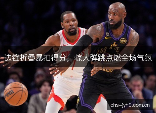 边锋折叠暴扣得分,惊人弹跳点燃全场气氛 边锋折叠暴扣得分,惊人弹跳点燃全场气氛
